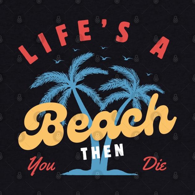 Life's a Beach Then You Die by Illustradise